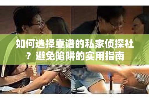 如何选择靠谱的私家侦探社？避免陷阱的实用指南