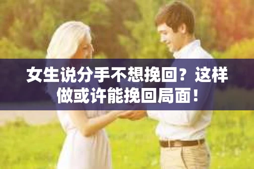 女生说分手不想挽回？这样做或许能挽回局面！