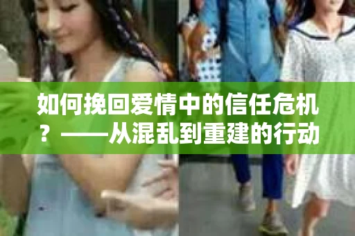 如何挽回爱情中的信任危机？——从混乱到重建的行动指南