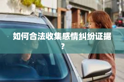 如何合法收集感情纠纷证据？