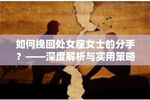 如何挽回处女座女士的分手？——深度解析与实用策略