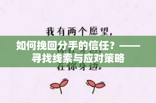 如何挽回分手的信任？——寻找线索与应对策略