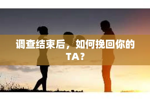 调查结束后，如何挽回你的TA？