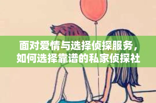 面对爱情与选择侦探服务，如何选择靠谱的私家侦探社？