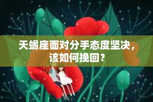 天蝎座面对分手态度坚决，该如何挽回？