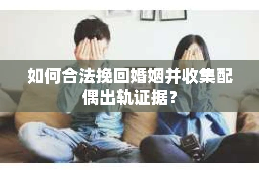 如何合法挽回婚姻并收集配偶出轨证据？