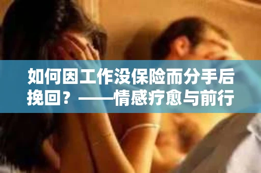 如何因工作没保险而分手后挽回？——情感疗愈与前行计划