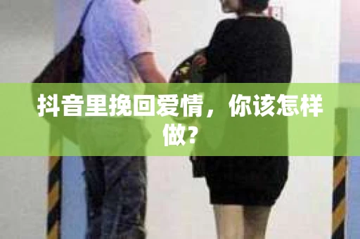 抖音里挽回爱情，你该怎样做？