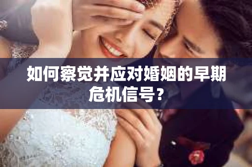 如何察觉并应对婚姻的早期危机信号？