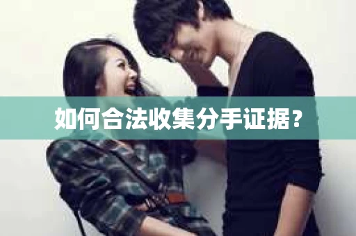 如何合法收集分手证据？